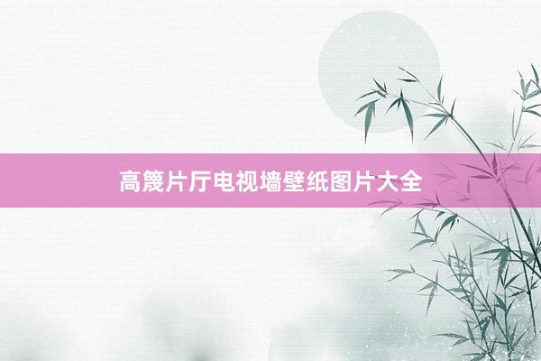 高篾片厅电视墙壁纸图片大全